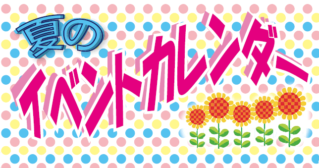 夏のイベントカレンダー 夏のイベントカレンダー