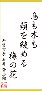 今月の一句:「鳥も木も 頬を緩める 梅の花」 西宮市長 石井 登志郎 今月の一句:「鳥も木も 頬を緩める 梅の花」西宮市長 石井 登志郎